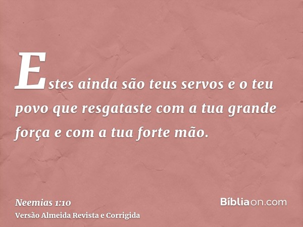 Estes ainda são teus servos e o teu povo que resgataste com a tua grande força e com a tua forte mão.