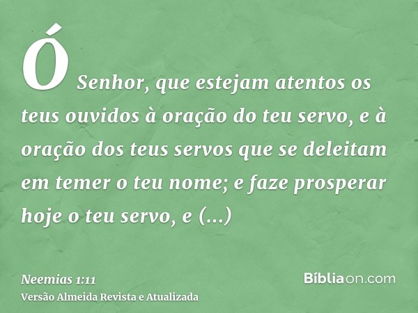 Ó Senhor, que estejam atentos os teus ouvidos à oração do teu servo, e à oração dos teus servos que se deleitam em temer o teu nome; e faze prosperar hoje o teu