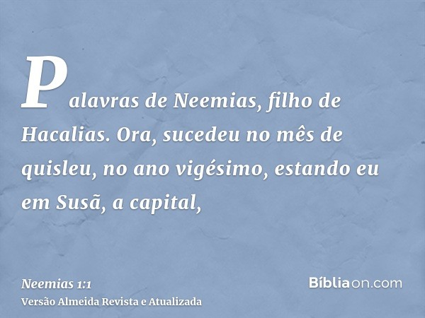 Palavras de Neemias, filho de Hacalias. Ora, sucedeu no mês de quisleu, no ano vigésimo, estando eu em Susã, a capital,