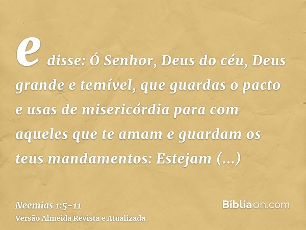 e disse: Ó Senhor, Deus do céu, Deus grande e temível, que guardas o pacto e usas de misericórdia para com aqueles que te amam e guardam os teus mandamentos:Est