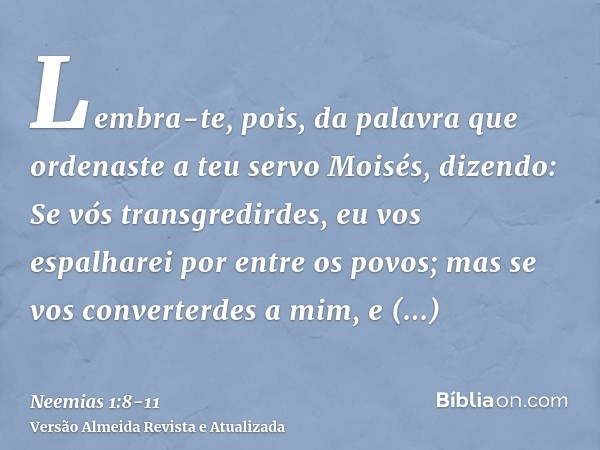 Lembra-te, pois, da palavra que ordenaste a teu servo Moisés, dizendo: Se vós transgredirdes, eu vos espalharei por entre os povos;mas se vos converterdes a mim