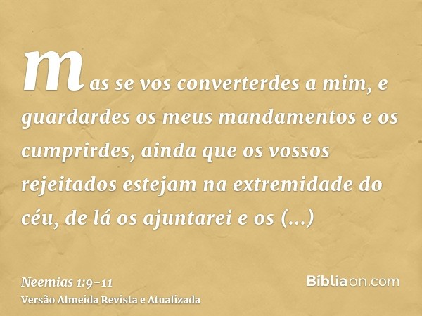 mas se vos converterdes a mim, e guardardes os meus mandamentos e os cumprirdes, ainda que os vossos rejeitados estejam na extremidade do céu, de lá os ajuntare