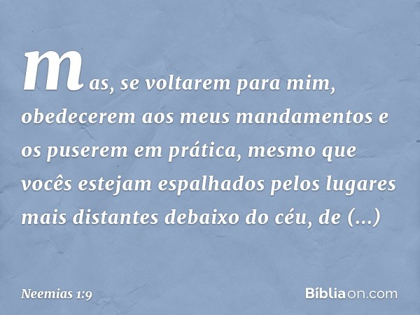 mas, se volta­rem para mim, obedecerem aos meus man­damentos e os puserem em prática, mesmo que vocês estejam espalhados pelos lugares mais distantes debaixo do