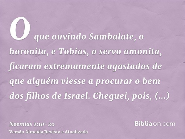 O que ouvindo Sambalate, o horonita, e Tobias, o servo amonita, ficaram extremamente agastados de que alguém viesse a procurar o bem dos filhos de Israel.Chegue