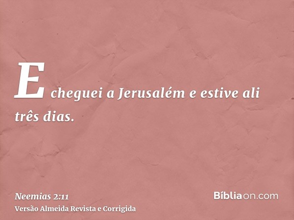 E cheguei a Jerusalém e estive ali três dias.