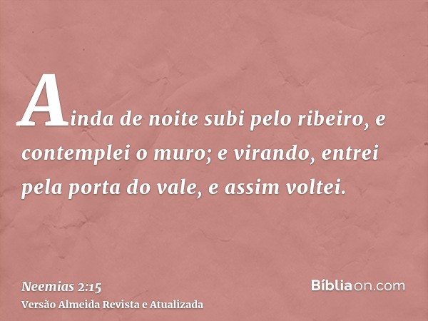 Ainda de noite subi pelo ribeiro, e contemplei o muro; e virando, entrei pela porta do vale, e assim voltei.