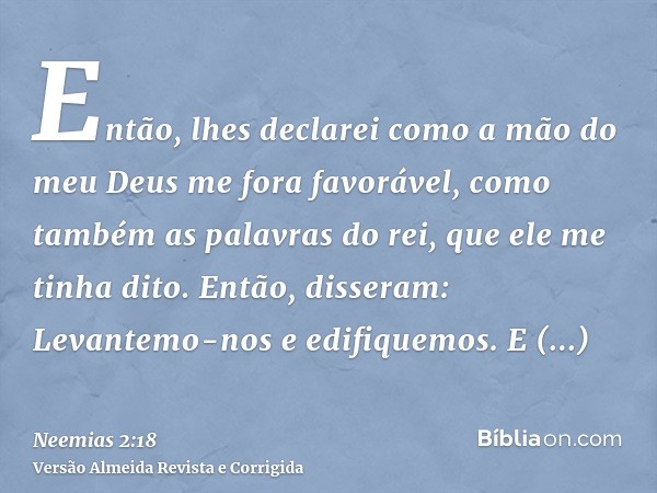 Então, lhes declarei como a mão do meu Deus me fora favorável, como também as palavras do rei, que ele me tinha dito. Então, disseram: Levantemo-nos e edifiquem