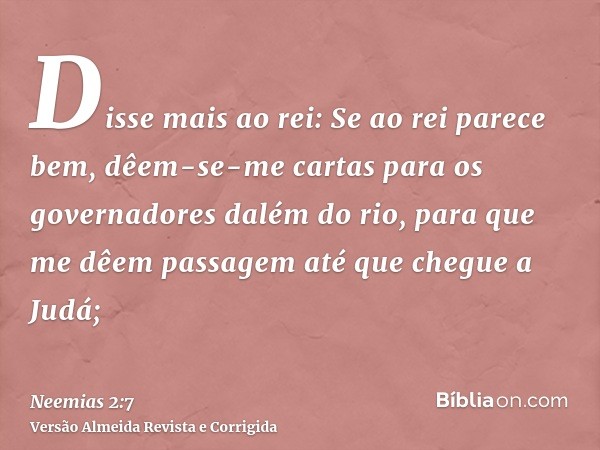 Disse mais ao rei: Se ao rei parece bem, dêem-se-me cartas para os governadores dalém do rio, para que me dêem passagem até que chegue a Judá;