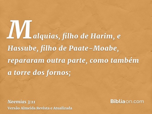 Malquias, filho de Harim, e Hassube, filho de Paate-Moabe, repararam outra parte, como também a torre dos fornos;