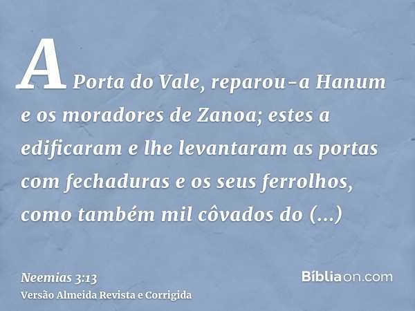 A Porta do Vale, reparou-a Hanum e os moradores de Zanoa; estes a edificaram e lhe levantaram as portas com fechaduras e os seus ferrolhos, como também mil côva