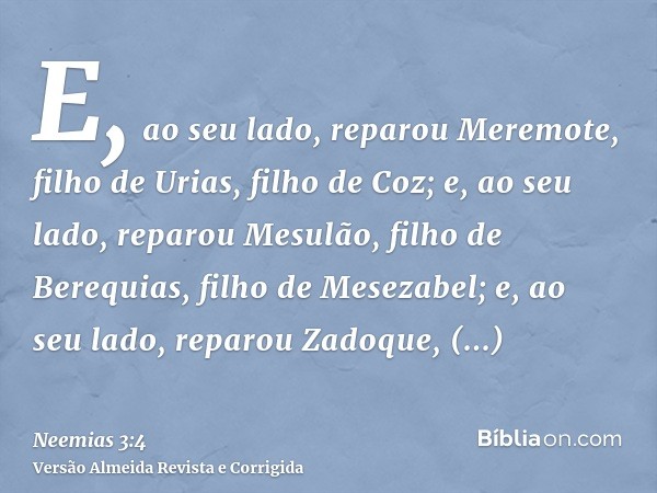 E, ao seu lado, reparou Meremote, filho de Urias, filho de Coz; e, ao seu lado, reparou Mesulão, filho de Berequias, filho de Mesezabel; e, ao seu lado, reparou