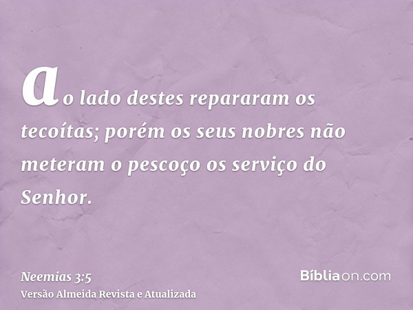 ao lado destes repararam os tecoítas; porém os seus nobres não meteram o pescoço os serviço do Senhor.