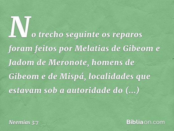 No trecho seguinte os reparos foram feitos por Melatias de Gibeom e Jadom de Meronote, homens de Gibeom e de Mispá, localidades que estavam sob a autoridade do 