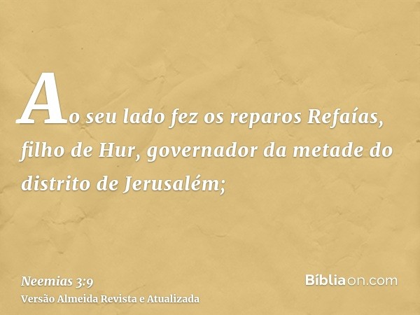 Ao seu lado fez os reparos Refaías, filho de Hur, governador da metade do distrito de Jerusalém;