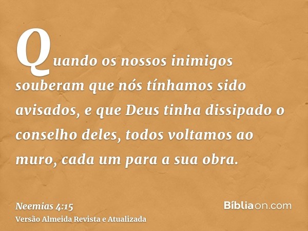 Quando os nossos inimigos souberam que nós tínhamos sido avisados, e que Deus tinha dissipado o conselho deles, todos voltamos ao muro, cada um para a sua obra.