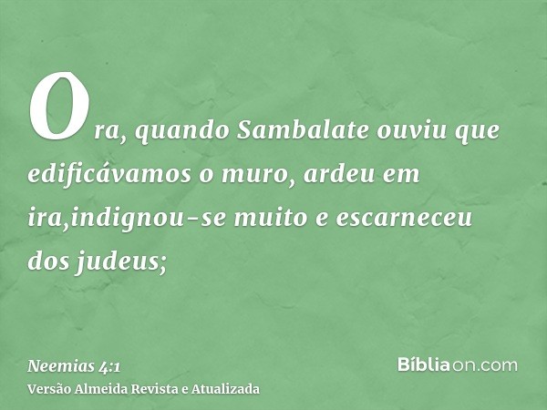 Ora, quando Sambalate ouviu que edificávamos o muro, ardeu em ira,indignou-se muito e escarneceu dos judeus;