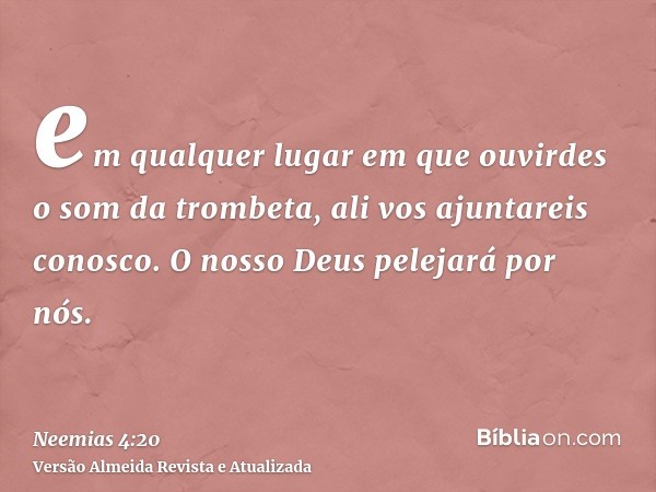 em qualquer lugar em que ouvirdes o som da trombeta, ali vos ajuntareis conosco. O nosso Deus pelejará por nós.