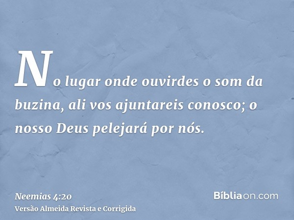 No lugar onde ouvirdes o som da buzina, ali vos ajuntareis conosco; o nosso Deus pelejará por nós.