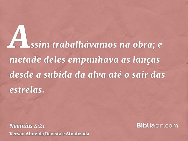 Assim trabalhávamos na obra; e metade deles empunhava as lanças desde a subida da alva até o sair das estrelas.