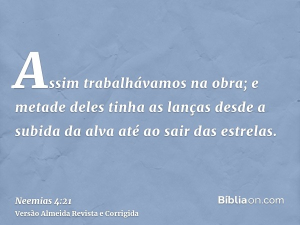 Assim trabalhávamos na obra; e metade deles tinha as lanças desde a subida da alva até ao sair das estrelas.