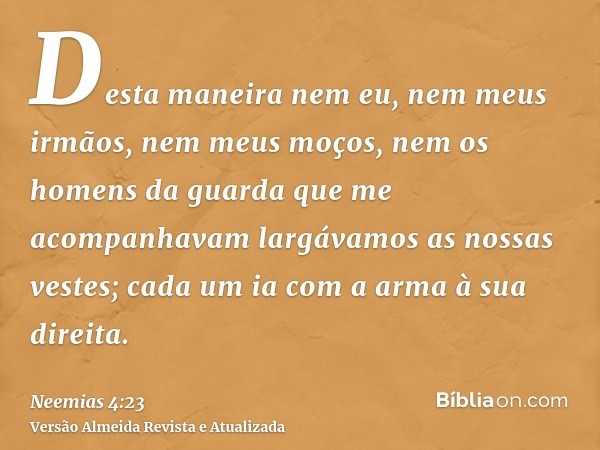 Desta maneira nem eu, nem meus irmãos, nem meus moços, nem os homens da guarda que me acompanhavam largávamos as nossas vestes; cada um ia com a arma à sua dire