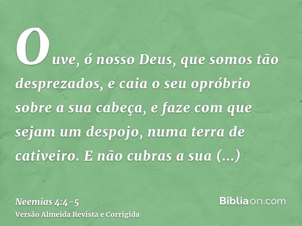 Ouve, ó nosso Deus, que somos tão desprezados, e caia o seu opróbrio sobre a sua cabeça, e faze com que sejam um despojo, numa terra de cativeiro.E não cubras a