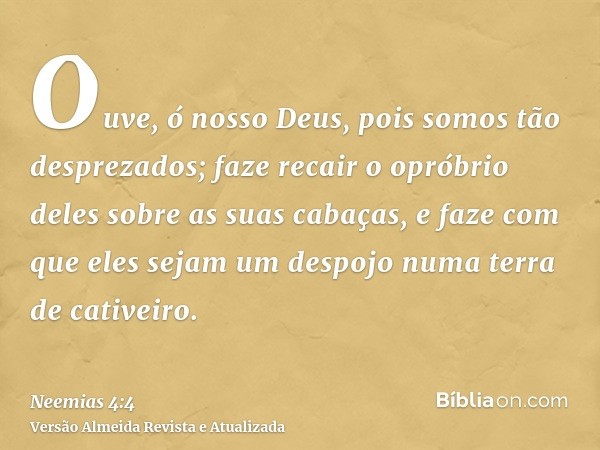 Ouve, ó nosso Deus, pois somos tão desprezados; faze recair o opróbrio deles sobre as suas cabaças, e faze com que eles sejam um despojo numa terra de cativeiro