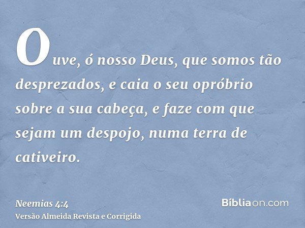 Ouve, ó nosso Deus, que somos tão desprezados, e caia o seu opróbrio sobre a sua cabeça, e faze com que sejam um despojo, numa terra de cativeiro.