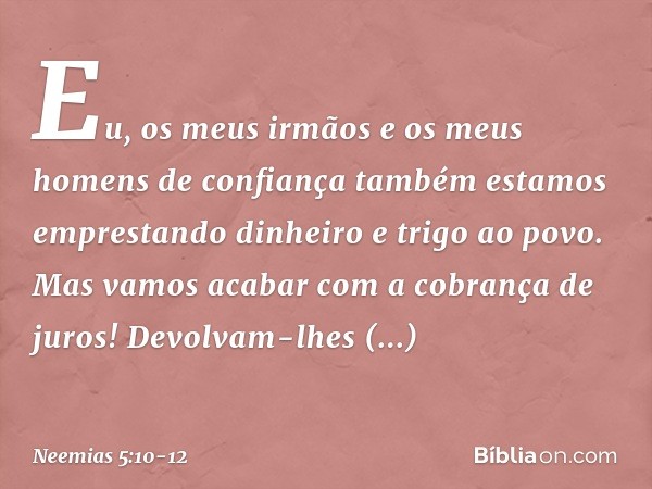 Eu, os meus irmãos e os meus homens de confiança também estamos emprestando dinheiro e trigo ao povo. Mas vamos acabar com a cobrança de juros! Devolvam-lhes im