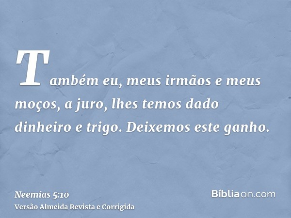 Também eu, meus irmãos e meus moços, a juro, lhes temos dado dinheiro e trigo. Deixemos este ganho.