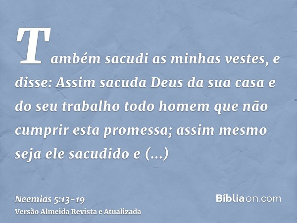 Também sacudi as minhas vestes, e disse: Assim sacuda Deus da sua casa e do seu trabalho todo homem que não cumprir esta promessa; assim mesmo seja ele sacudido