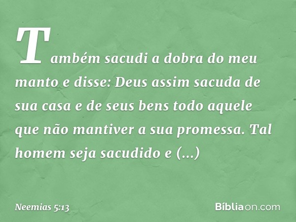 Também sacudi a dobra do meu manto e disse: Deus assim sacuda de sua casa e de seus bens todo aquele que não mantiver a sua promessa. Tal homem seja sacudido e 