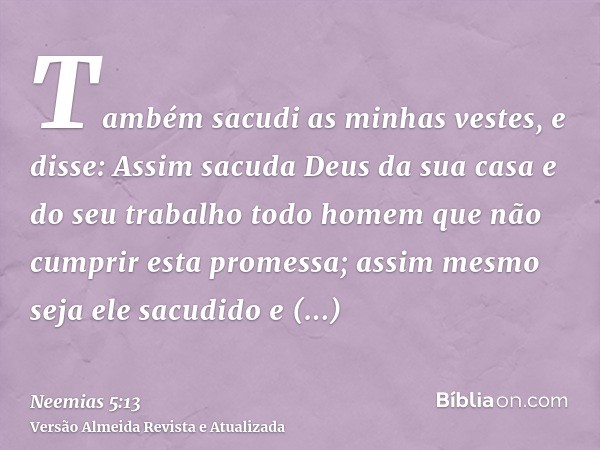 Também sacudi as minhas vestes, e disse: Assim sacuda Deus da sua casa e do seu trabalho todo homem que não cumprir esta promessa; assim mesmo seja ele sacudido