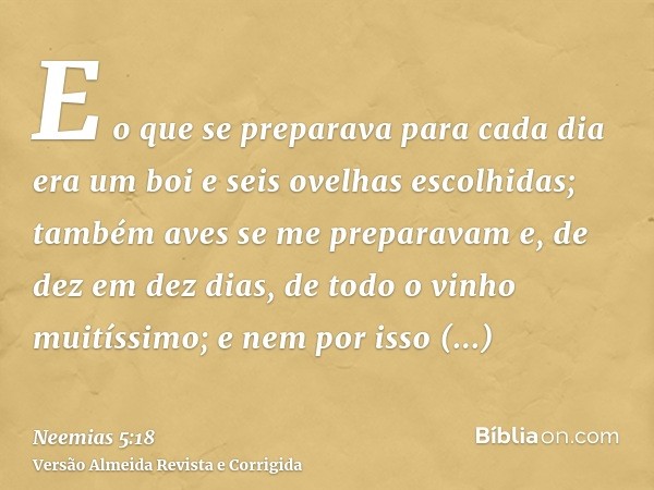 E o que se preparava para cada dia era um boi e seis ovelhas escolhidas; também aves se me preparavam e, de dez em dez dias, de todo o vinho muitíssimo; e nem p