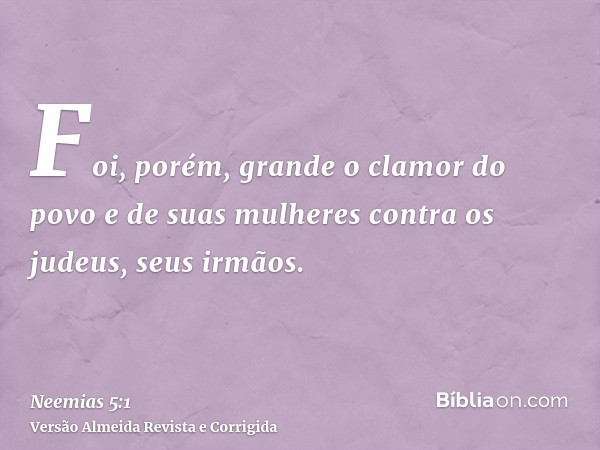 Foi, porém, grande o clamor do povo e de suas mulheres contra os judeus, seus irmãos.
