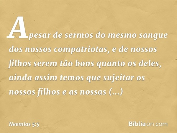 Apesar de sermos do mesmo sangue dos nossos compatriotas, e de nossos filhos serem tão bons quanto os deles, ainda assim temos que sujeitar os nossos filhos e a