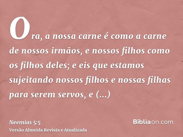 Ora, a nossa carne é como a carne de nossos irmãos, e nossos filhos como os filhos deles; e eis que estamos sujeitando nossos filhos e nossas filhas para serem 