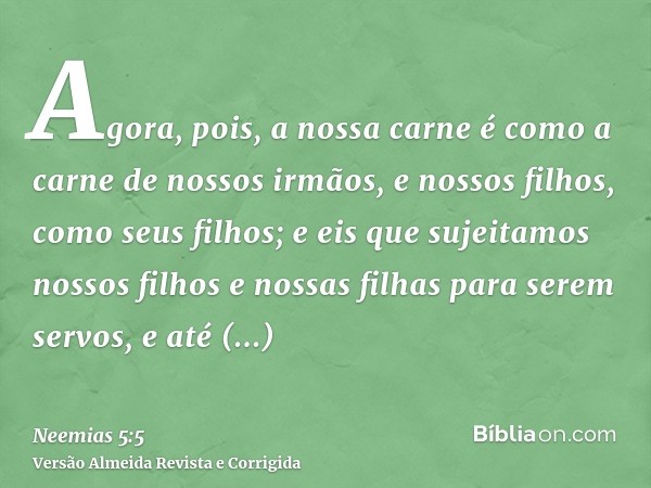 Agora, pois, a nossa carne é como a carne de nossos irmãos, e nossos filhos, como seus filhos; e eis que sujeitamos nossos filhos e nossas filhas para serem ser