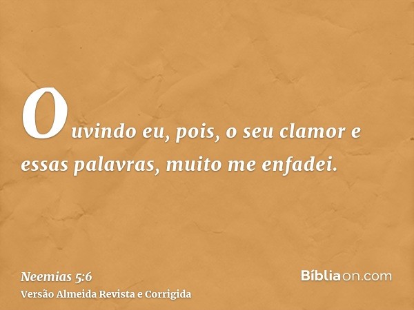 Ouvindo eu, pois, o seu clamor e essas palavras, muito me enfadei.