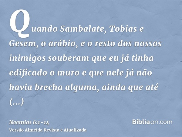 Quando Sambalate, Tobias e Gesem, o arábio, e o resto dos nossos inimigos souberam que eu já tinha edificado o muro e que nele já não havia brecha alguma, ainda