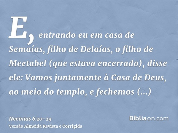 E, entrando eu em casa de Semaías, filho de Delaías, o filho de Meetabel (que estava encerrado), disse ele: Vamos juntamente à Casa de Deus, ao meio do templo,