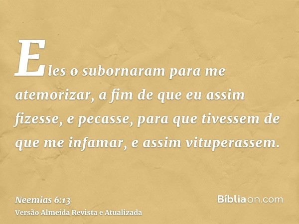 Eles o subornaram para me atemorizar, a fim de que eu assim fizesse, e pecasse, para que tivessem de que me infamar, e assim vituperassem.