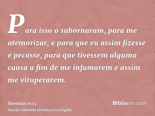 Para isso o subornaram, para me atemorizar, e para que eu assim fizesse e pecasse, para que tivessem alguma causa a fim de me infamarem e assim me vituperarem.
