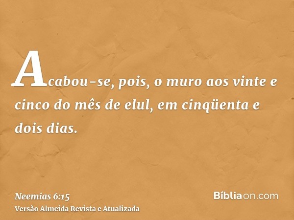 Acabou-se, pois, o muro aos vinte e cinco do mês de elul, em cinqüenta e dois dias.