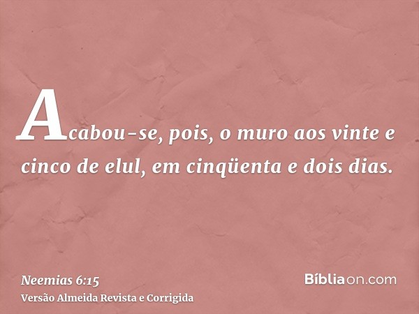 Acabou-se, pois, o muro aos vinte e cinco de elul, em cinqüenta e dois dias.