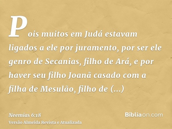 Pois muitos em Judá estavam ligados a ele por juramento, por ser ele genro de Secanias, filho de Ará, e por haver seu filho Joanã casado com a filha de Mesulão,