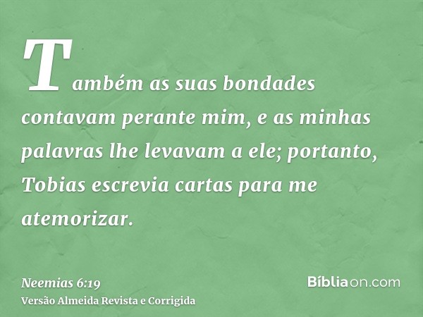 Também as suas bondades contavam perante mim, e as minhas palavras lhe levavam a ele; portanto, Tobias escrevia cartas para me atemorizar.