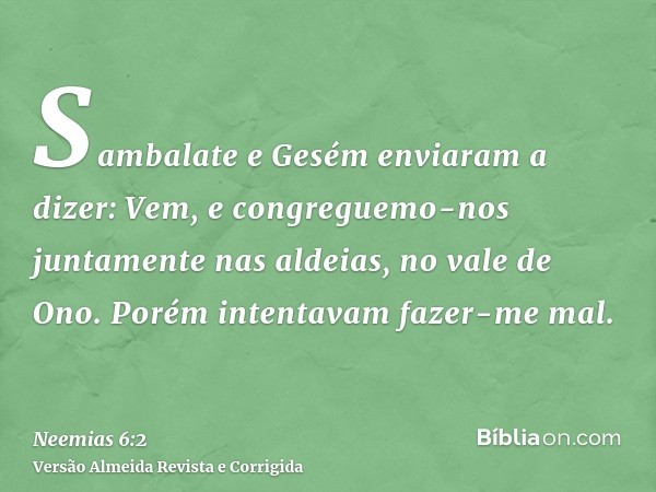 Sambalate e Gesém enviaram a dizer: Vem, e congreguemo-nos juntamente nas aldeias, no vale de Ono. Porém intentavam fazer-me mal.