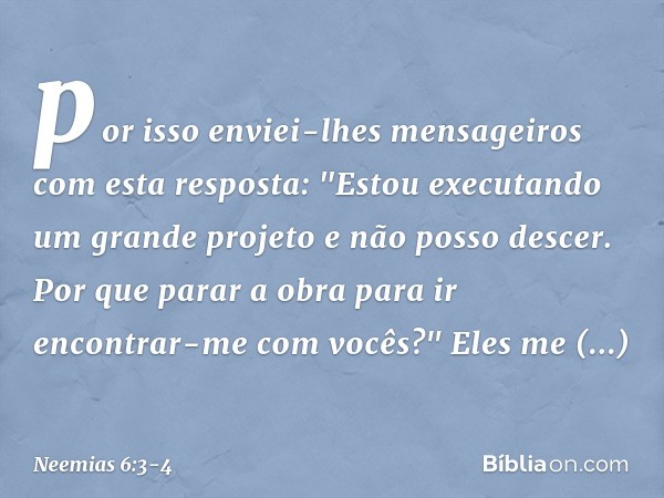 por isso enviei-lhes mensagei­ros com esta resposta: "Estou executando um grande projeto e não posso descer. Por que parar a obra para ir encontrar-me com vocês