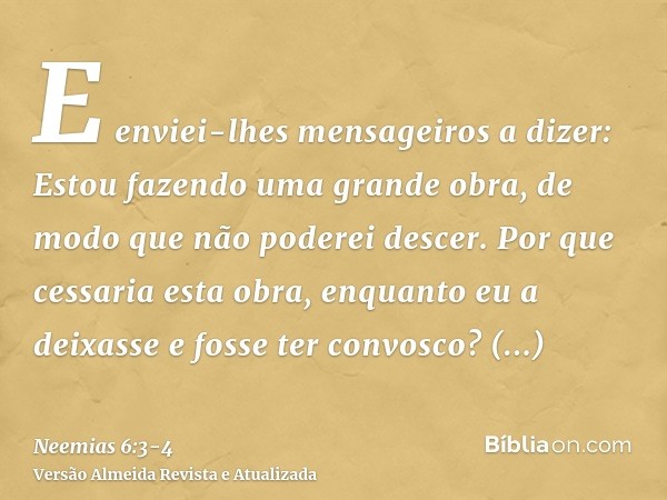 E enviei-lhes mensageiros a dizer: Estou fazendo uma grande obra, de modo que não poderei descer. Por que cessaria esta obra, enquanto eu a deixasse e fosse ter